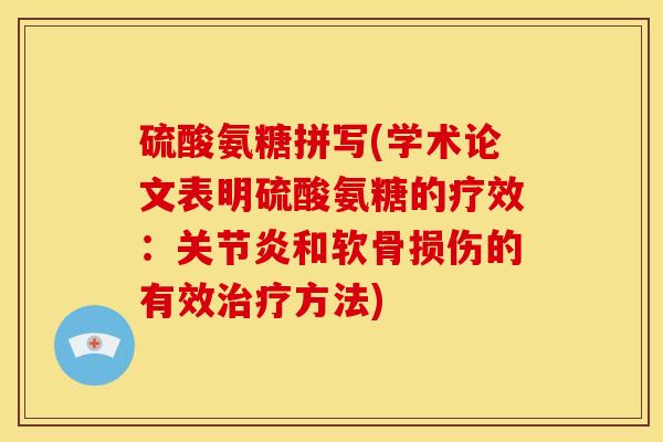 硫酸氨糖拼写(学术论文表明硫酸氨糖的疗效：关节炎和软骨损伤的有效治疗方法)
