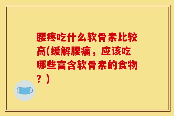 腰疼吃什么软骨素比较高(缓解腰痛，应该吃哪些富含软骨素的食物？)