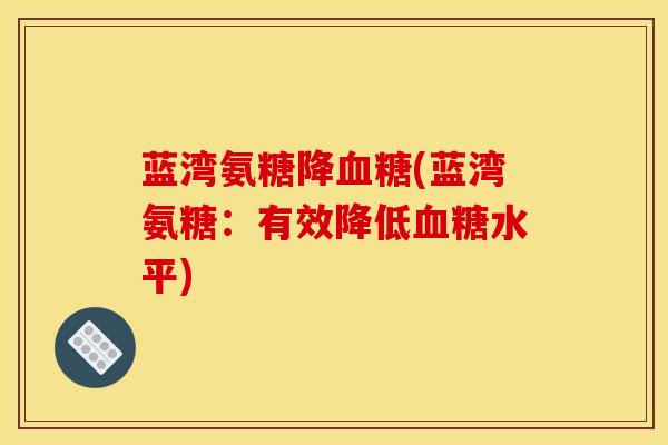 蓝湾氨糖降血糖(蓝湾氨糖：有效降低血糖水平)