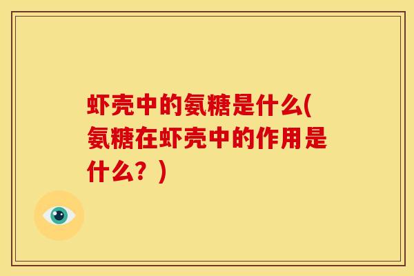 虾壳中的氨糖是什么(氨糖在虾壳中的作用是什么？)