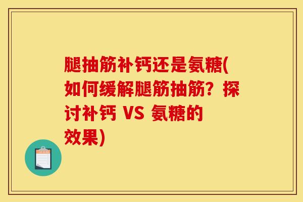 腿抽筋补钙还是氨糖(如何缓解腿筋抽筋？探讨补钙 VS 氨糖的效果)