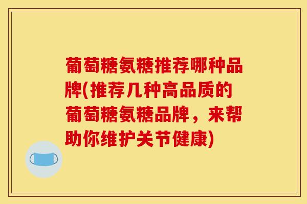 葡萄糖氨糖推荐哪种品牌(推荐几种高品质的葡萄糖氨糖品牌，来帮助你维护关节健康)