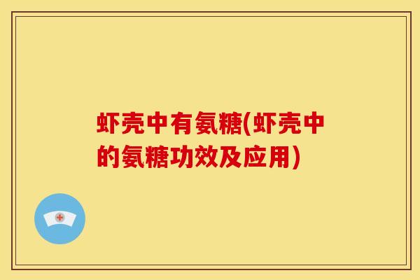 虾壳中有氨糖(虾壳中的氨糖功效及应用)