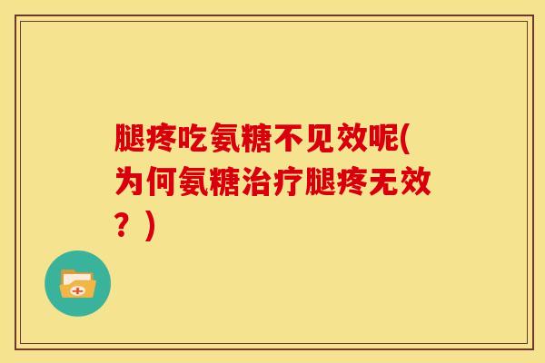 腿疼吃氨糖不见效呢(为何氨糖治疗腿疼无效？)