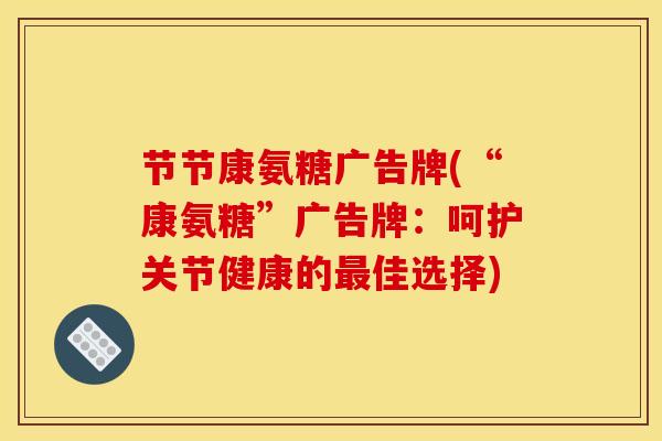 节节康氨糖广告牌(“康氨糖”广告牌:呵护关节健康的最佳选择)-第1张图片-关节骑士 节节康氨糖广告牌(“康氨糖”广告牌:呵护关节健康的最佳选择)-第1张图片-关节骑士