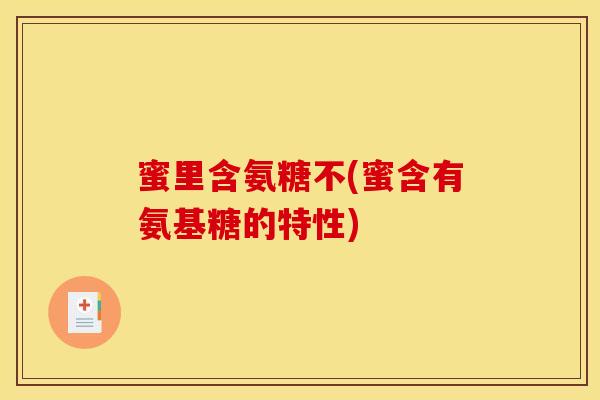 蜜里含氨糖不(蜜含有氨基糖的特性)