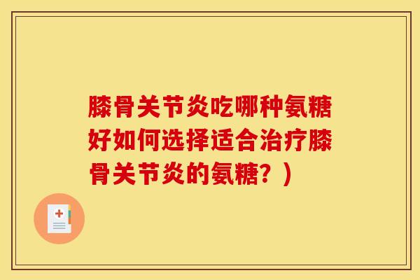 膝骨关节炎吃哪种氨糖好如何选择适合治疗膝骨关节炎的氨糖？)