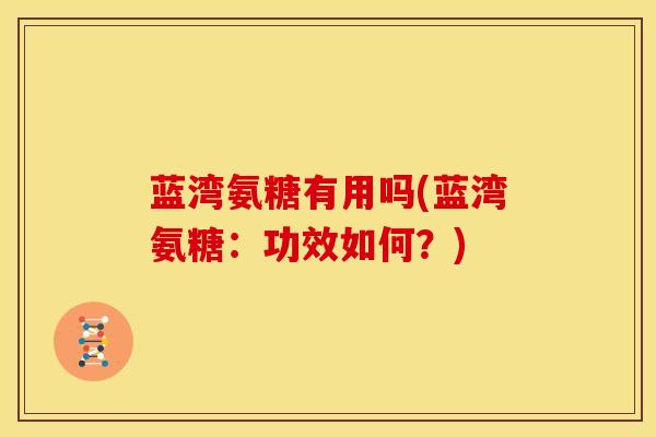 蓝湾氨糖有用吗(蓝湾氨糖：功效如何？)