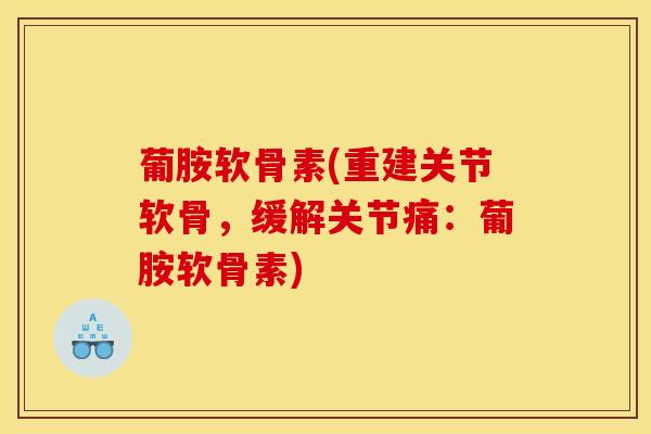 葡胺软骨素(重建关节软骨，缓解关节痛：葡胺软骨素)