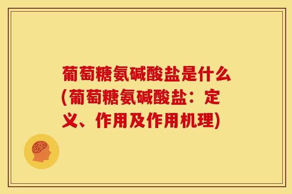 葡萄糖氨碱酸盐是什么(葡萄糖氨碱酸盐：定义、作用及作用机理)