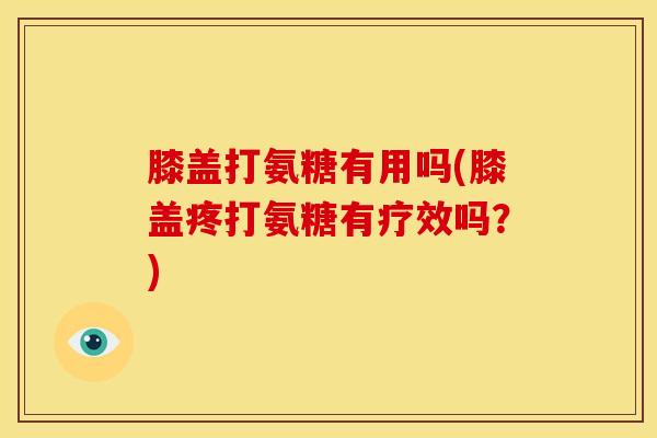 膝盖打氨糖有用吗(膝盖疼打氨糖有疗效吗？)