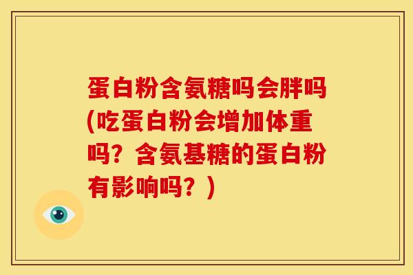 蛋白粉含氨糖吗会胖吗(吃蛋白粉会增加体重吗？含氨基糖的蛋白粉有影响吗？)