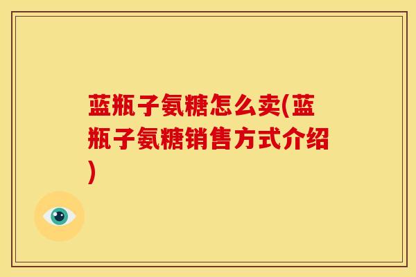 蓝瓶子氨糖怎么卖(蓝瓶子氨糖销售方式介绍)