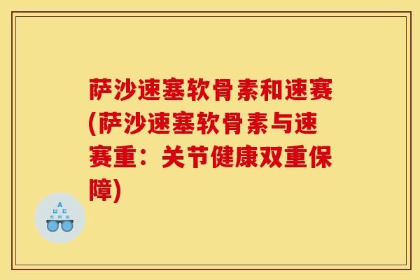 萨沙速塞软骨素和速赛(萨沙速塞软骨素与速赛重:关节健康双重保障)-第1张图片-关节骑士 萨沙速塞软骨素和速赛(萨沙速塞软骨素与速赛重:关节健康双重保障)-第1张图片-关节骑士