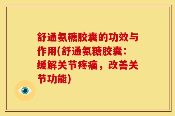 舒通氨糖胶囊的功效与作用(舒通氨糖胶囊：缓解关节疼痛，改善关节功能)