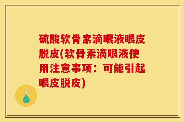 硫酸软骨素滴眼液眼皮脱皮(软骨素滴眼液使用注意事项：可能引起眼皮脱皮)