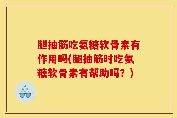 腿抽筋吃氨糖软骨素有作用吗(腿抽筋时吃氨糖软骨素有帮助吗？)-第1张图片-关节骑士