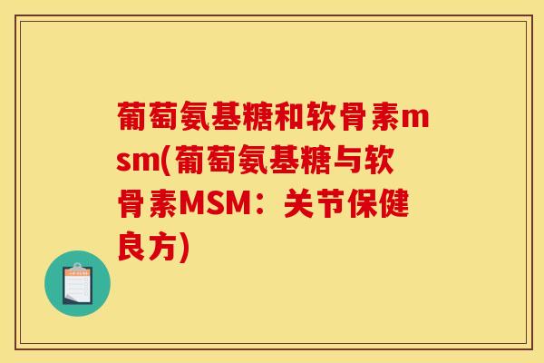 葡萄氨基糖和软骨素msm(葡萄氨基糖与软骨素MSM:关节保健良方)-第1张图片-关节骑士 葡萄氨基糖和软骨素msm(葡萄氨基糖与软骨素MSM:关节保健良方)-第1张图片-关节骑士