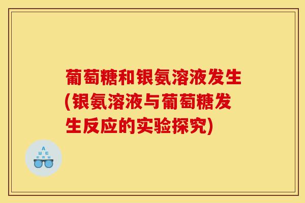 葡萄糖和银氨溶液发生(银氨溶液与葡萄糖发生反应的实验探究)-第1张图片-关节骑士