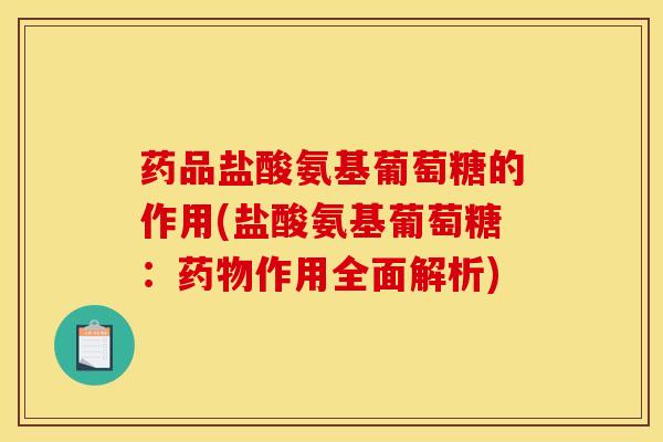 药品盐酸氨基葡萄糖的作用(盐酸氨基葡萄糖：药物作用全面解析)