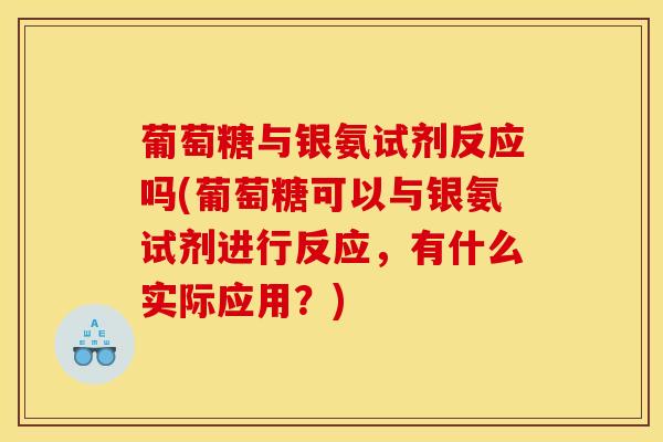 葡萄糖与银氨试剂反应吗(葡萄糖可以与银氨试剂进行反应，有什么实际应用？)