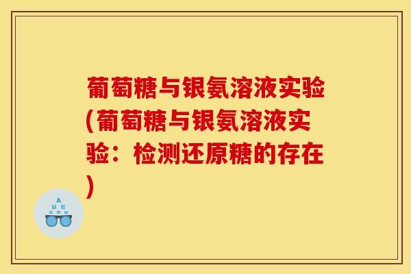 葡萄糖与银氨溶液实验(葡萄糖与银氨溶液实验：检测还原糖的存在)