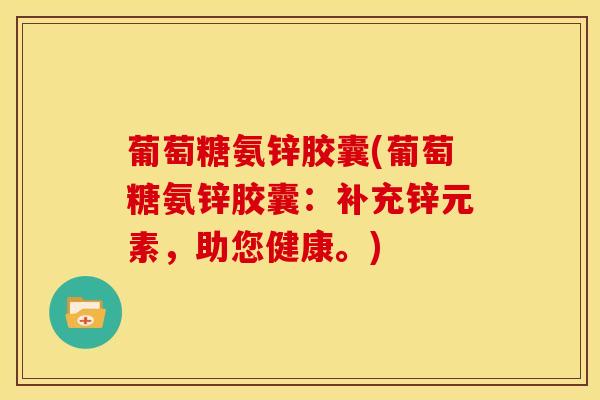葡萄糖氨锌胶囊(葡萄糖氨锌胶囊：补充锌元素，助您健康。)
