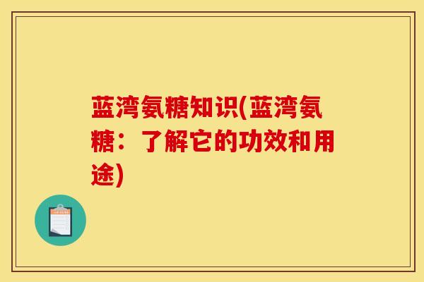 蓝湾氨糖知识(蓝湾氨糖：了解它的功效和用途)