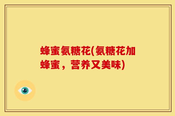 蜂蜜氨糖花(氨糖花加蜂蜜，营养又美味)