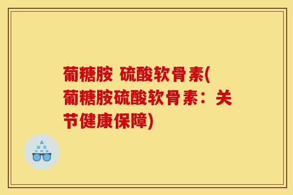 葡糖胺 硫酸软骨素(葡糖胺硫酸软骨素：关节健康保障)