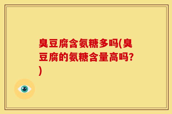 臭豆腐含氨糖多吗(臭豆腐的氨糖含量高吗？)