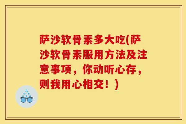 萨沙软骨素多大吃(萨沙软骨素服用方法及注意事项，你动听心存，则我用心相交！)