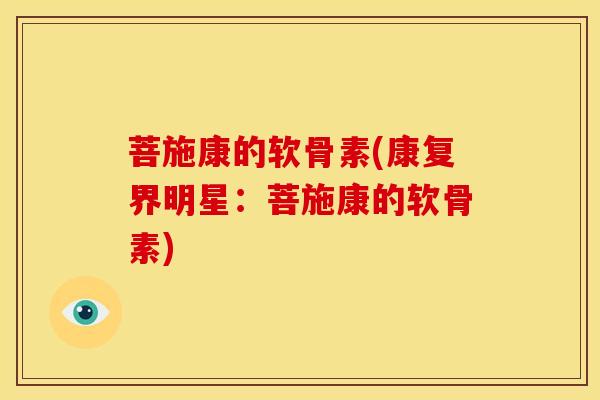 菩施康的软骨素(康复界明星：菩施康的软骨素)
