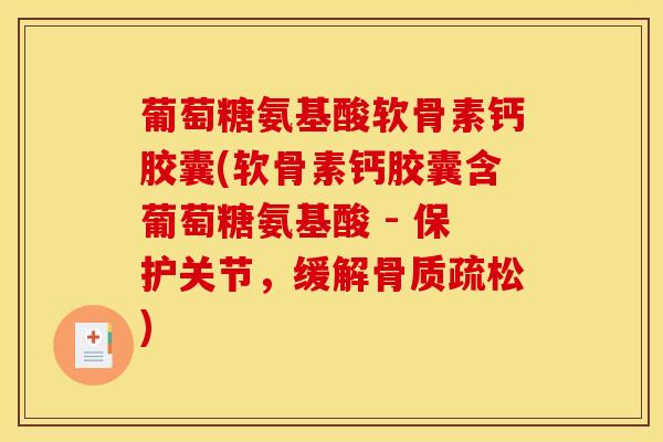 葡萄糖氨基酸软骨素钙胶囊(软骨素钙胶囊含葡萄糖氨基酸 - 保护关节，缓解骨质疏松)