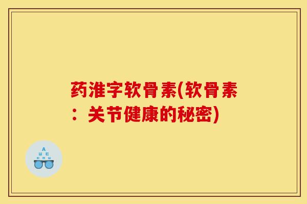 药淮字软骨素(软骨素：关节健康的秘密)