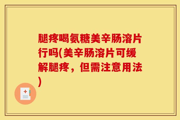 腿疼喝氨糖美辛肠溶片行吗(美辛肠溶片可缓解腿疼，但需注意用法)