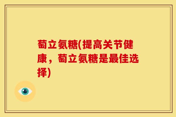 萄立氨糖(提高关节健康，萄立氨糖是最佳选择)
