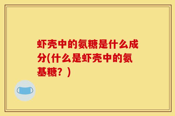 虾壳中的氨糖是什么成分(什么是虾壳中的氨基糖?)-第1张图片-关节骑士 虾壳中的氨糖是什么成分(什么是虾壳中的氨基糖?)-第1张图片-关节骑士