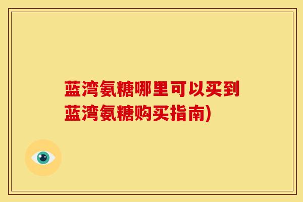 蓝湾氨糖哪里可以买到蓝湾氨糖购买指南)