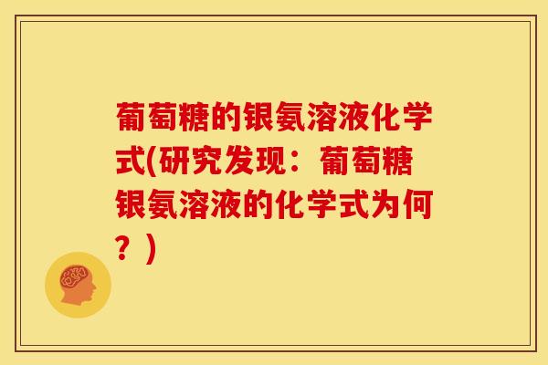 葡萄糖的银氨溶液化学式(研究发现:葡萄糖银氨溶液的化学式为何?)-第1张图片-关节骑士 葡萄糖的银氨溶液化学式(研究发现:葡萄糖银氨溶液的化学式为何?)-第1张图片-关节骑士