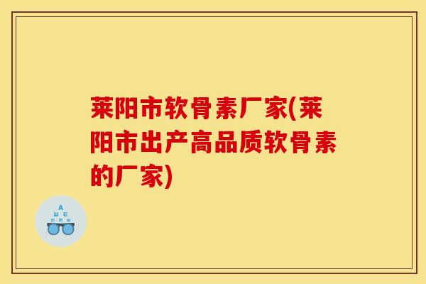莱阳市软骨素厂家(莱阳市出产高品质软骨素的厂家)