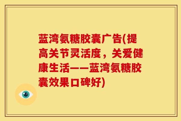 蓝湾氨糖胶囊广告(提高关节灵活度，关爱健康生活——蓝湾氨糖胶囊效果口碑好)