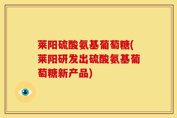 莱阳硫酸氨基葡萄糖(莱阳研发出硫酸氨基葡萄糖新产品)