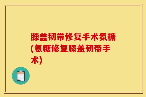 膝盖韧带修复手术氨糖(氨糖修复膝盖韧带手术)