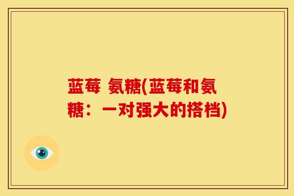 蓝莓 氨糖(蓝莓和氨糖：一对强大的搭档)