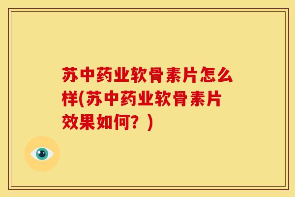 苏中药业软骨素片怎么样(苏中药业软骨素片效果如何？)