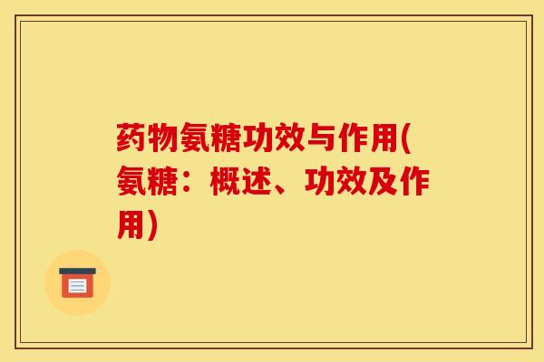 药物氨糖功效与作用(氨糖:概述、功效及作用)-第1张图片-关节骑士 药物氨糖功效与作用(氨糖:概述、功效及作用)-第1张图片-关节骑士