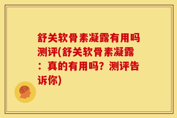 舒关软骨素凝露有用吗测评(舒关软骨素凝露：真的有用吗？测评告诉你)