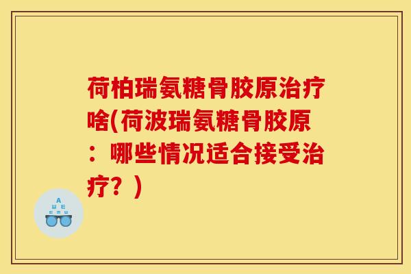 荷柏瑞氨糖骨胶原治疗啥(荷波瑞氨糖骨胶原：哪些情况适合接受治疗？)