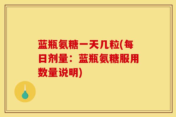 蓝瓶氨糖一天几粒(每日剂量：蓝瓶氨糖服用数量说明)